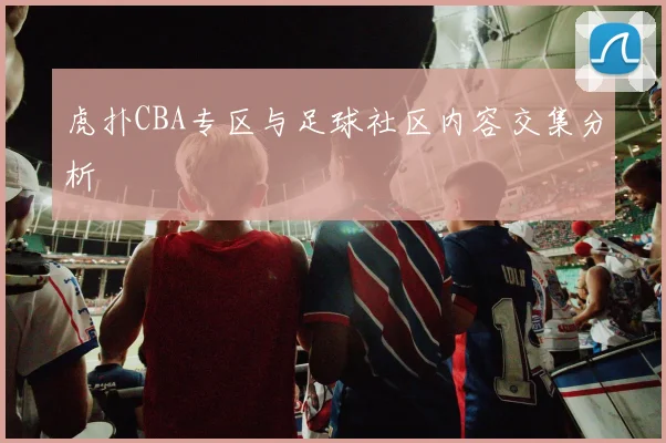 虎扑CBA专区与足球社区内容交集分析