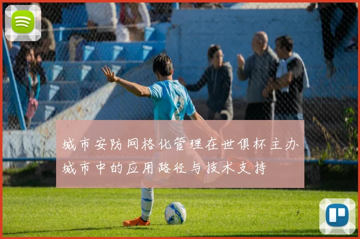 城市安防网格化管理在世俱杯主办城市中的应用路径与技术支持