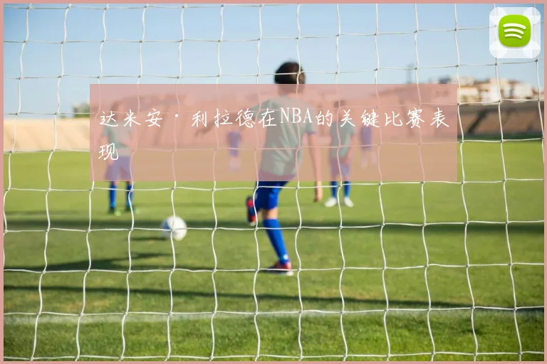 达米安·利拉德在NBA的关键比赛表现