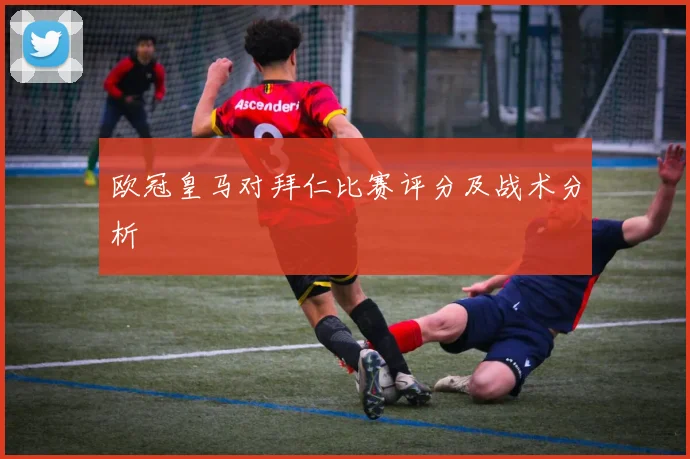 欧冠皇马对拜仁比赛评分及战术分析