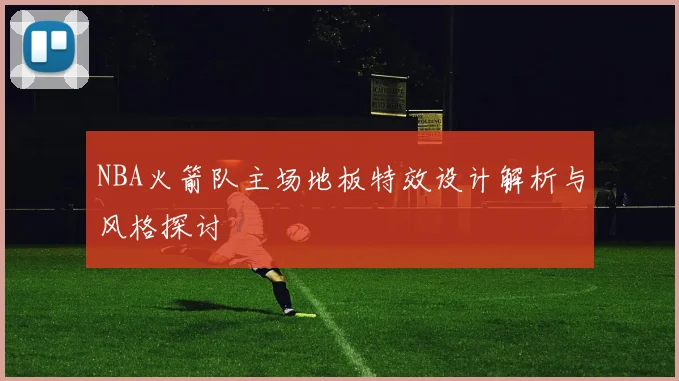 NBA火箭队主场地板特效设计解析与风格探讨