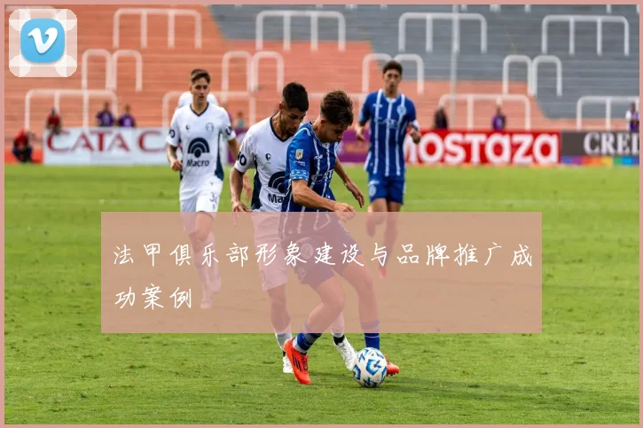 法甲俱乐部形象建设与品牌推广成功案例