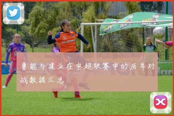 鲁能与建业在中超联赛中的历年对战数据汇总