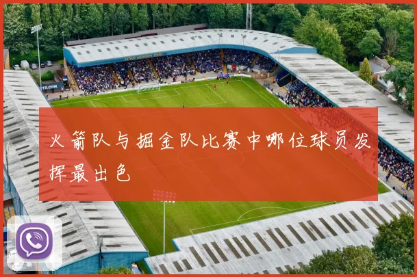 火箭队与掘金队比赛中哪位球员发挥最出色