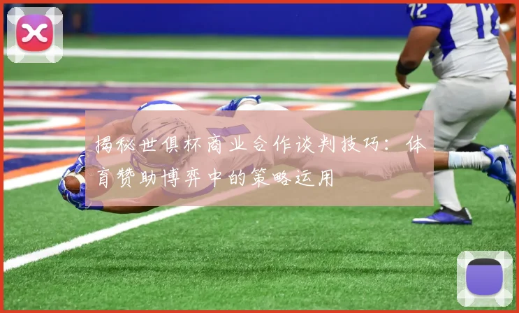 揭秘世俱杯商业合作谈判技巧：体育赞助博弈中的策略运用
